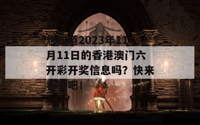 想知道2023年11月11日的香港澳门六开彩开奖信息吗？快来看看吧！