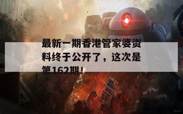 最新一期香港管家婆资料终于公开了，这次是第162期！