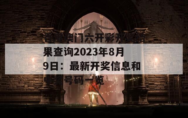 香港澳门六开彩开奖结果查询2023年8月9日：最新开奖信息和中奖号码一览  第1张