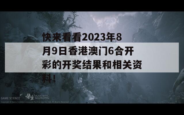 快来看看2023年8月9日香港澳门6合开彩的开奖结果和相关资料！