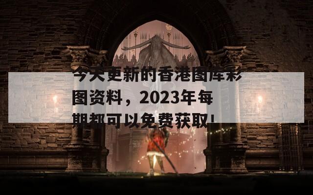 今天更新的香港图库彩图资料，2023年每期都可以免费获取！