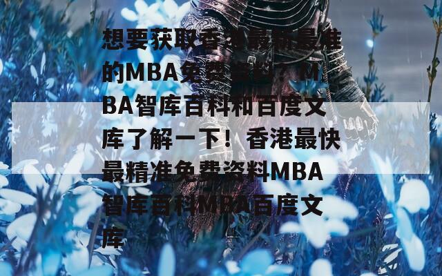 想要获取香港最新最准的MBA免费资料？MBA智库百科和百度文库了解一下！香港最快最精准免费资料MBA智库百科MBA百度文库  第1张