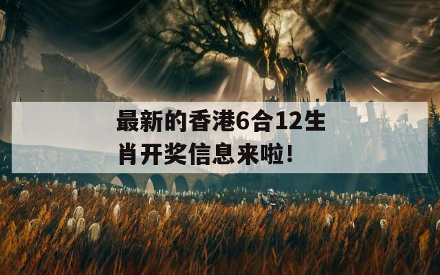 最新的香港6合12生肖开奖信息来啦！  第1张