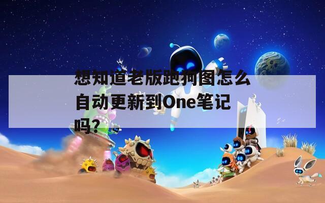 想知道老版跑狗图怎么自动更新到One笔记吗？  第1张