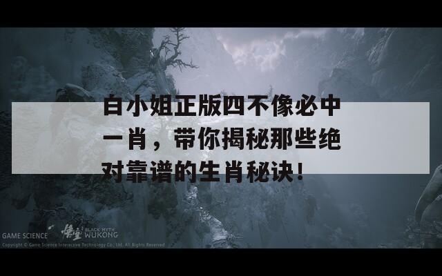 白小姐正版四不像必中一肖，带你揭秘那些绝对靠谱的生肖秘诀！