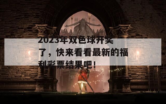 2023年双色球开奖了，快来看看最新的福利彩票结果吧！