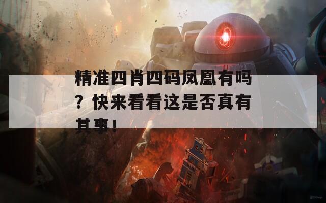 精准四肖四码凤凰有吗？快来看看这是否真有其事！