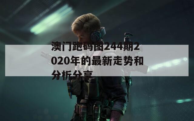 澳门跑码图244期2020年的最新走势和分析分享