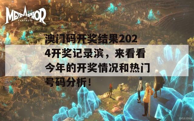 澳门码开奖结果2024开奖记录滨，来看看今年的开奖情况和热门号码分析！