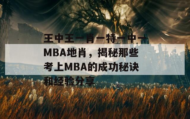 王中王一肖一特一中一MBA地肖，揭秘那些考上MBA的成功秘诀和经验分享