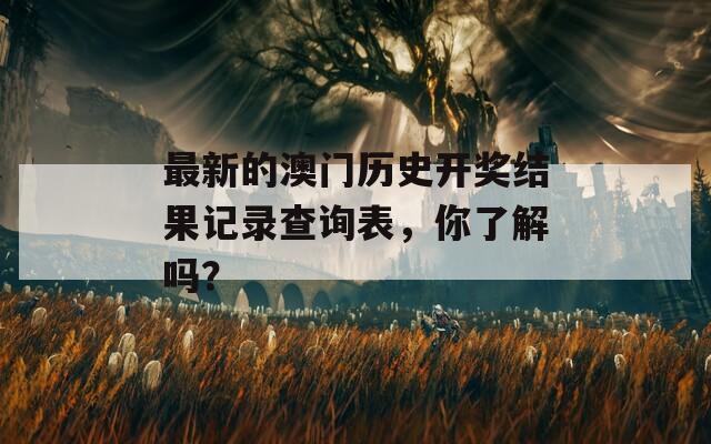 最新的澳门历史开奖结果记录查询表，你了解吗？