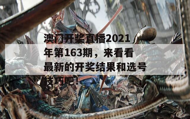 澳门开奖直播2021年第163期，来看看最新的开奖结果和选号技巧吧！  第1张