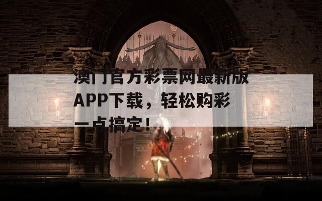 澳门官方彩票网最新版APP下载，轻松购彩一点搞定！