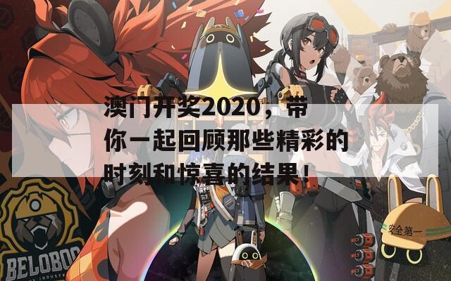 澳门开奖2020，带你一起回顾那些精彩的时刻和惊喜的结果！