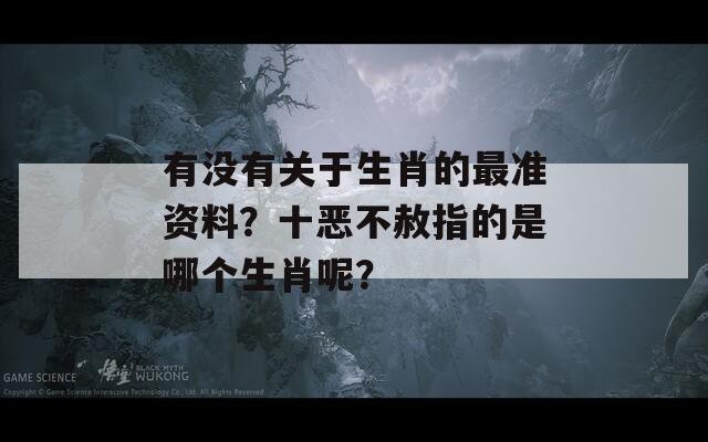 有没有关于生肖的最准资料？十恶不赦指的是哪个生肖呢？