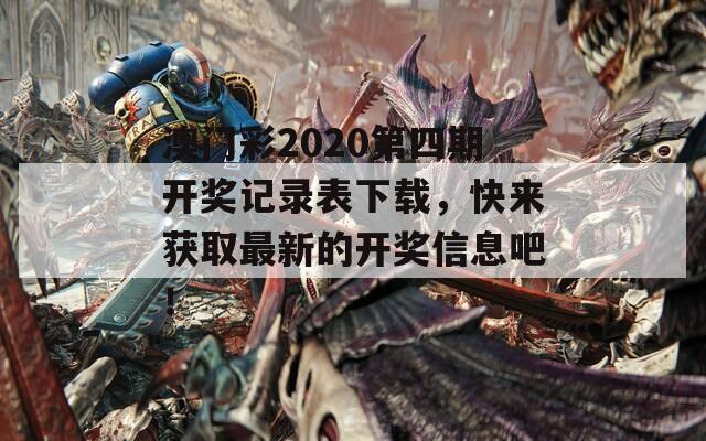 澳门彩2020第四期开奖记录表下载，快来获取最新的开奖信息吧！