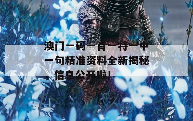 澳门一码一肖一特一中一句精准资料全新揭秘，信息公开啦！