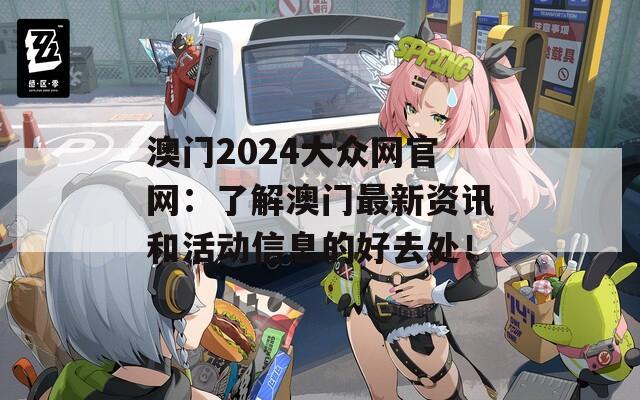 澳门2024大众网官网：了解澳门最新资讯和活动信息的好去处！