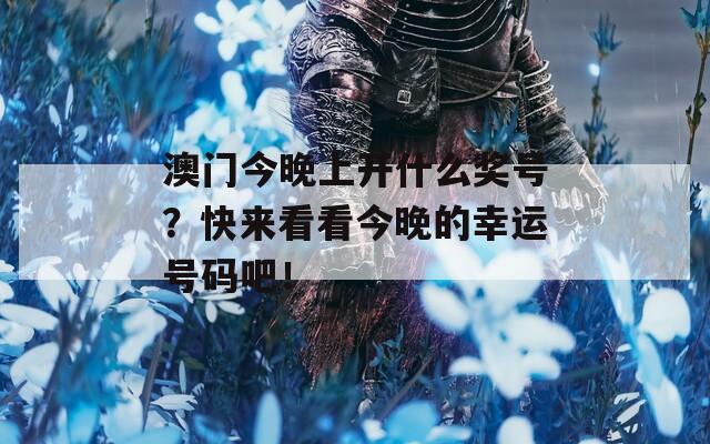 澳门今晚上开什么奖号？快来看看今晚的幸运号码吧！