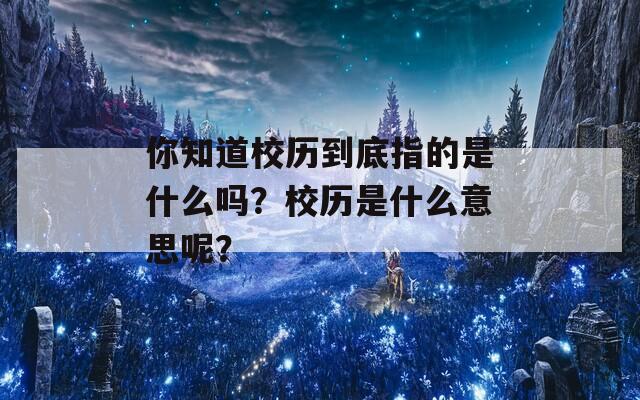 你知道校历到底指的是什么吗？校历是什么意思呢？