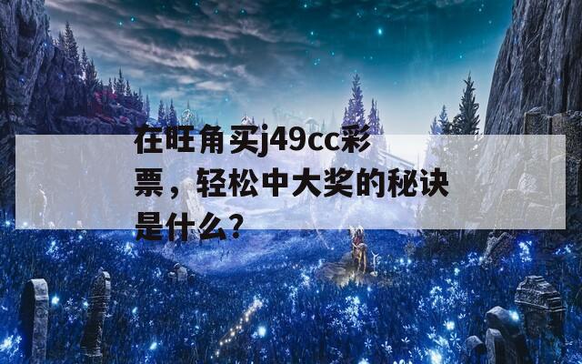 在旺角买j49cc彩票，轻松中大奖的秘诀是什么？  第1张