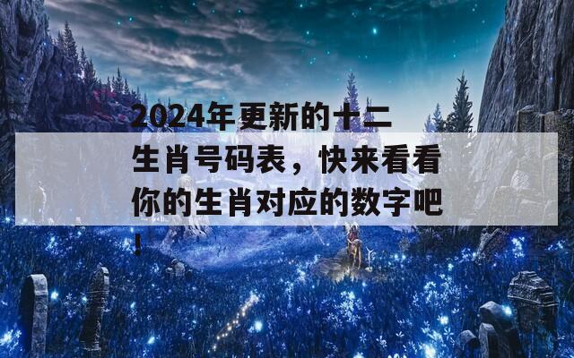 2024年更新的十二生肖号码表，快来看看你的生肖对应的数字吧！