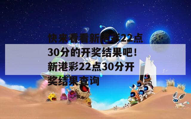 快来看看新港彩22点30分的开奖结果吧！新港彩22点30分开奖结果查询  第1张