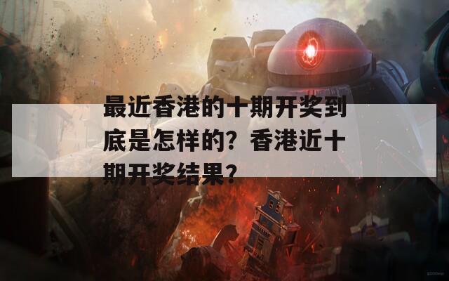 最近香港的十期开奖到底是怎样的？香港近十期开奖结果？