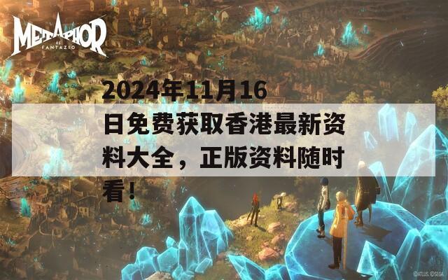 2024年11月16日免费获取香港最新资料大全，正版资料随时看！