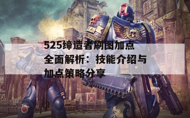 525缔造者刷图加点全面解析：技能介绍与加点策略分享