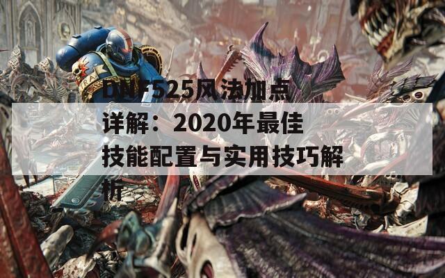 DNF525风法加点详解：2020年最佳技能配置与实用技巧解析  第1张