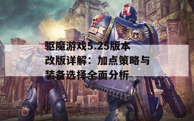 驱魔游戏5.25版本改版详解：加点策略与装备选择全面分析  第1张