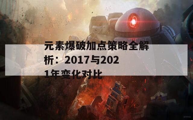 元素爆破加点策略全解析：2017与2021年变化对比