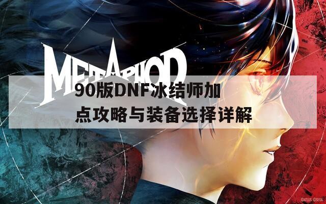 90版DNF冰结师加点攻略与装备选择详解