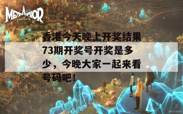 香港今天晚上开奖结果73期开奖号开奖是多少，今晚大家一起来看号码吧！