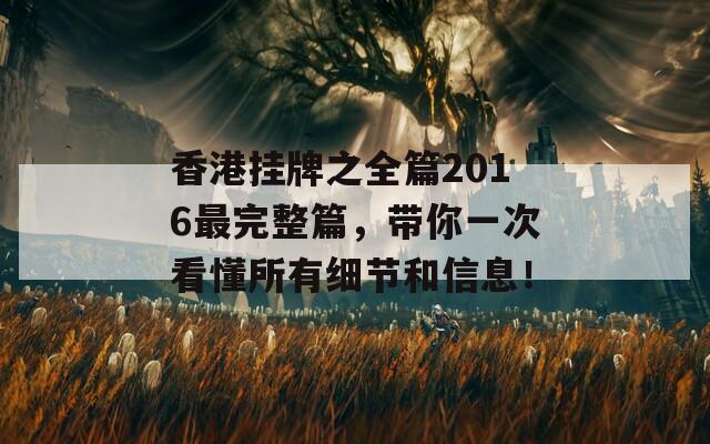 香港挂牌之全篇2016最完整篇，带你一次看懂所有细节和信息！  第1张