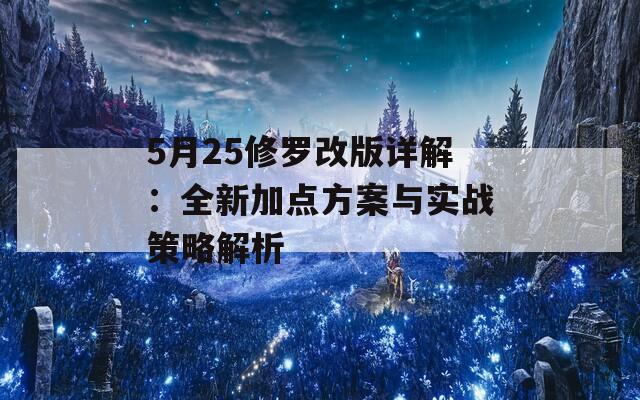 5月25修罗改版详解：全新加点方案与实战策略解析  第1张