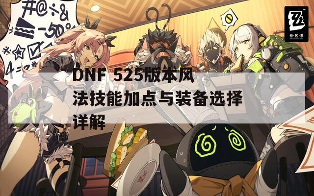 DNF 525版本风法技能加点与装备选择详解