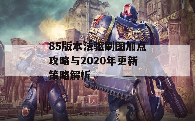 85版本法驱刷图加点攻略与2020年更新策略解析