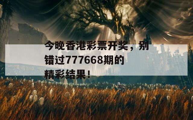 今晚香港彩票开奖，别错过777668期的精彩结果！