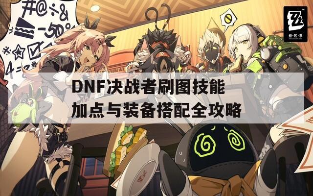 DNF决战者刷图技能加点与装备搭配全攻略  第1张