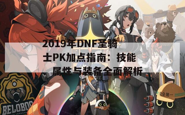 2019年DNF圣骑士PK加点指南：技能、属性与装备全面解析