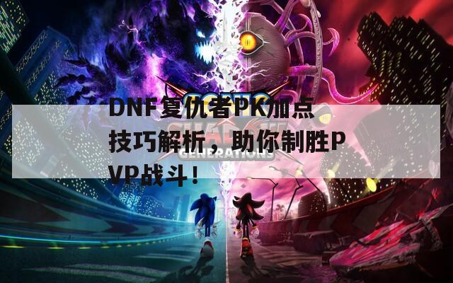 DNF复仇者PK加点技巧解析，助你制胜PVP战斗！