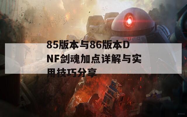 85版本与86版本DNF剑魂加点详解与实用技巧分享