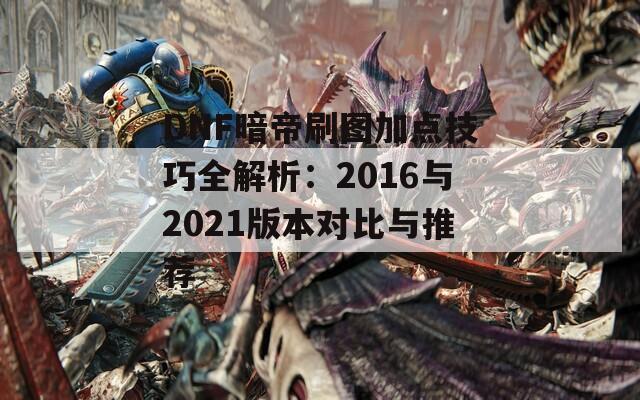 DNF暗帝刷图加点技巧全解析：2016与2021版本对比与推荐