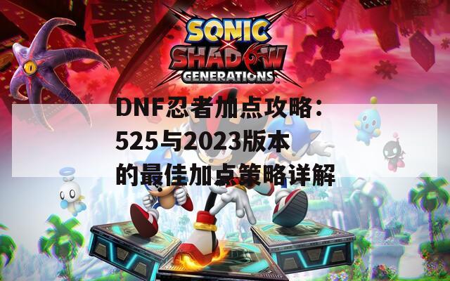 DNF忍者加点攻略：525与2023版本的最佳加点策略详解