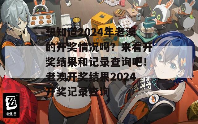 想知道2024年老澳的开奖情况吗？来看开奖结果和记录查询吧！老澳开奖结果2024开奖记录查询