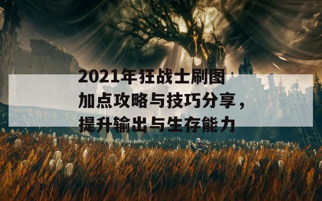 2021年狂战士刷图加点攻略与技巧分享，提升输出与生存能力