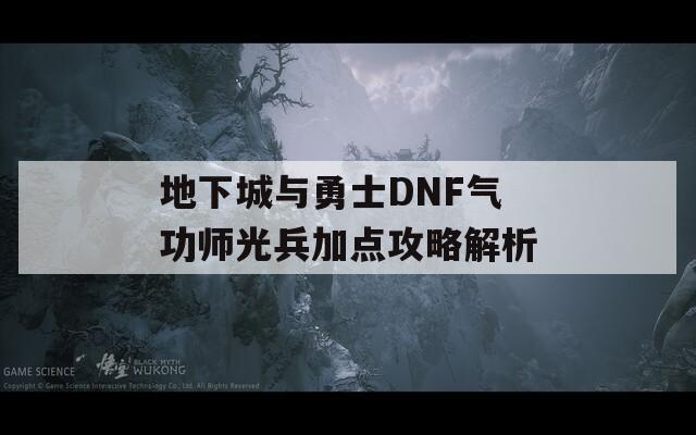 地下城与勇士DNF气功师光兵加点攻略解析  第1张