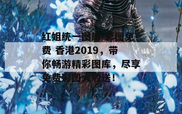 红姐统一图库 彩图免费 香港2019，带你畅游精彩图库，尽享免费彩图大放送！